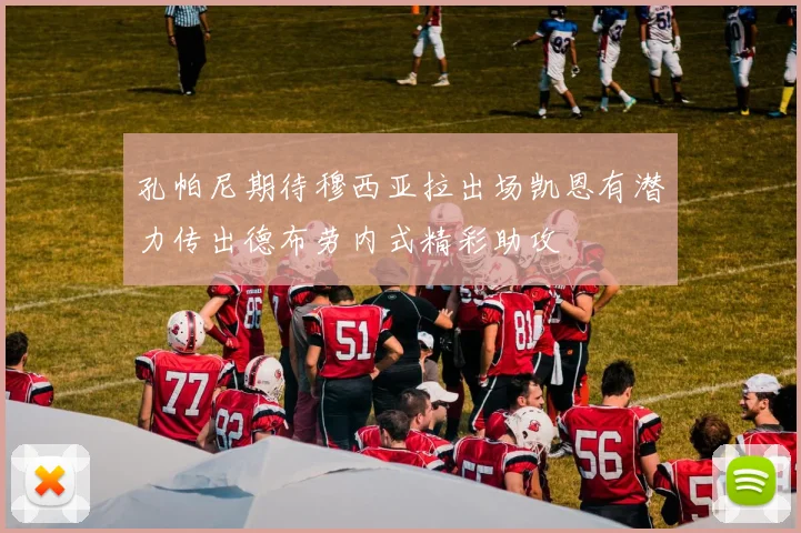 孔帕尼期待穆西亚拉出场凯恩有潜力传出德布劳内式精彩助攻