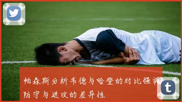 帕森斯分析韦德与哈登的对比强调防守与进攻的差异性