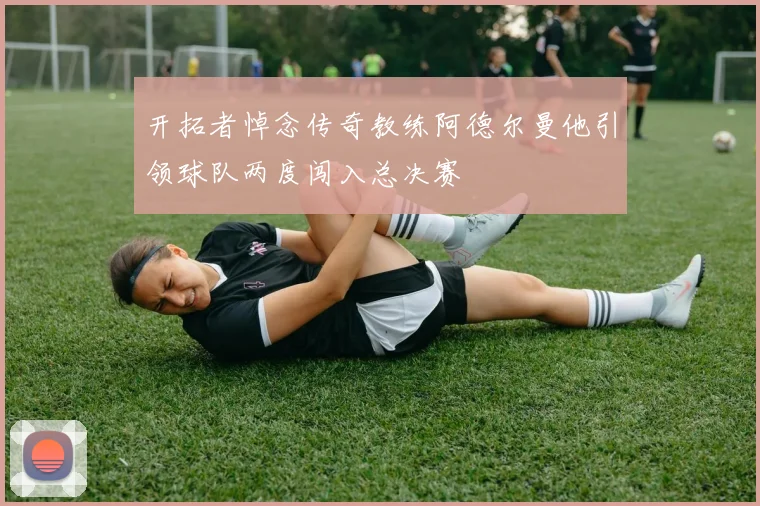 开拓者悼念传奇教练阿德尔曼他引领球队两度闯入总决赛