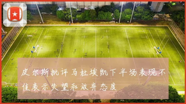 皮尔斯批评马杜埃凯下半场表现不佳表示失望和放弃态度