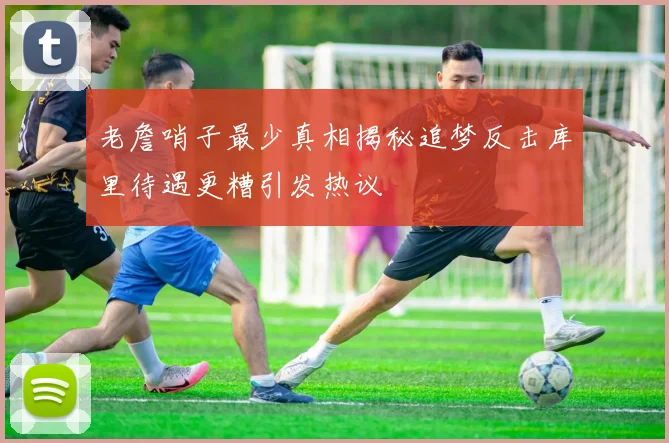 老詹哨子最少真相揭秘追梦反击库里待遇更糟引发热议