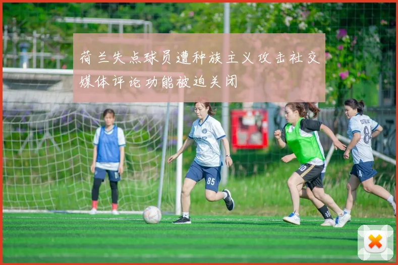 荷兰失点球员遭种族主义攻击社交媒体评论功能被迫关闭